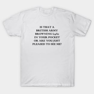 Is that a British Army Browning L9A1 in your pocket, or are you just pleased to see me? T-Shirt